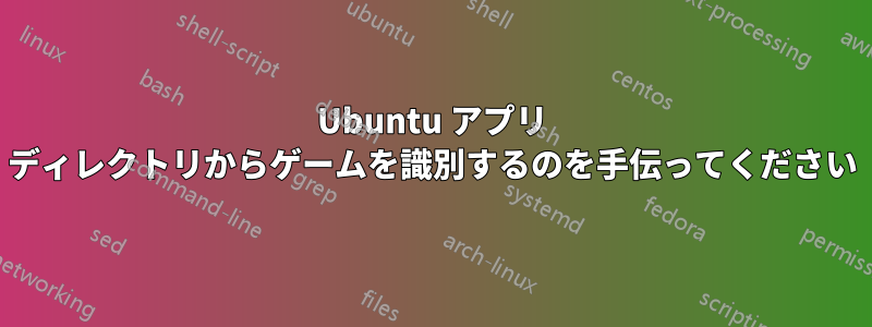 Ubuntu アプリ ディレクトリからゲームを識別するのを手伝ってください