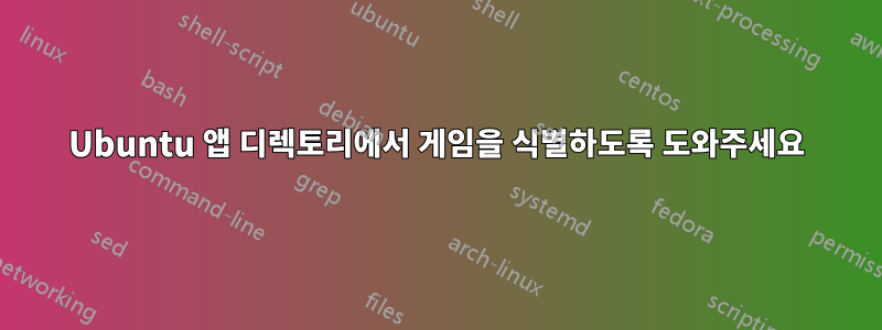 Ubuntu 앱 디렉토리에서 게임을 식별하도록 도와주세요