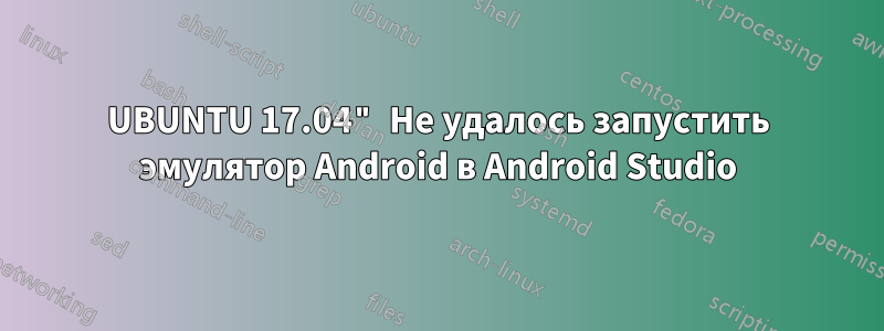 UBUNTU 17.04" Не удалось запустить эмулятор Android в Android Studio