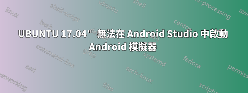 UBUNTU 17.04" 無法在 Android Studio 中啟動 Android 模擬器