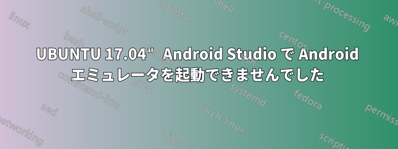 UBUNTU 17.04" Android Studio で Android エミュレータを起動できませんでした