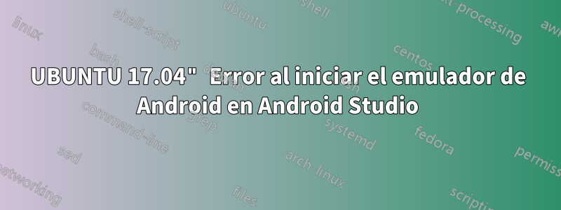 UBUNTU 17.04" Error al iniciar el emulador de Android en Android Studio