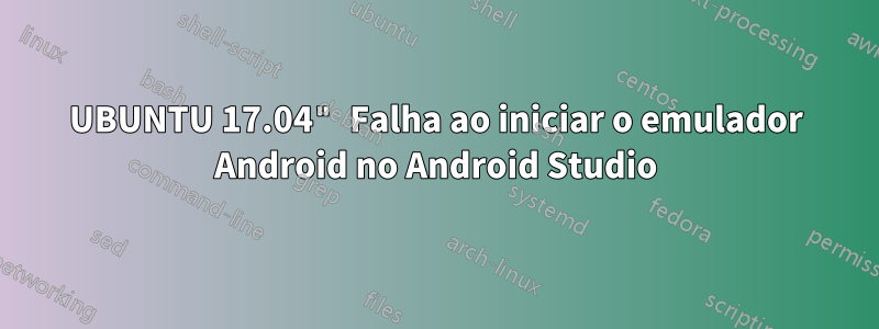 UBUNTU 17.04" Falha ao iniciar o emulador Android no Android Studio