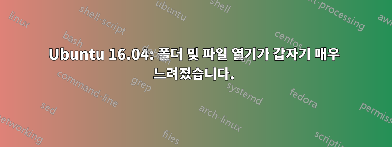 Ubuntu 16.04: 폴더 및 파일 열기가 갑자기 매우 느려졌습니다.