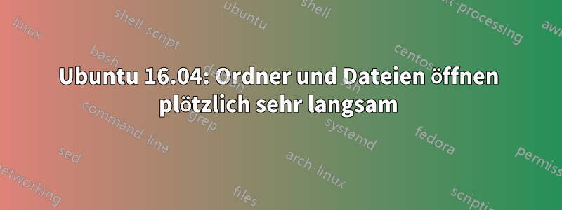 Ubuntu 16.04: Ordner und Dateien öffnen plötzlich sehr langsam