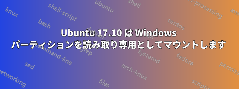 Ubuntu 17.10 は Windows パーティションを読み取り専用としてマウントします