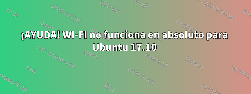 ¡AYUDA! WI-FI no funciona en absoluto para Ubuntu 17.10