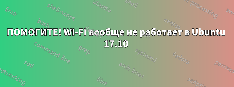 ПОМОГИТЕ! WI-FI вообще не работает в Ubuntu 17.10