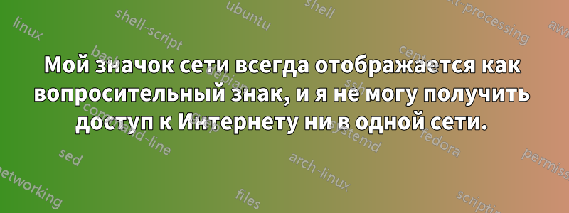 Мой значок сети всегда отображается как вопросительный знак, и я не могу получить доступ к Интернету ни в одной сети.