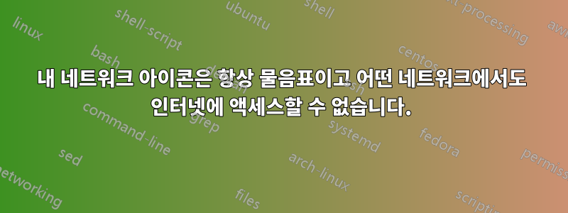 내 네트워크 아이콘은 항상 물음표이고 어떤 네트워크에서도 인터넷에 액세스할 수 없습니다.