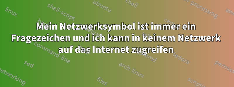 Mein Netzwerksymbol ist immer ein Fragezeichen und ich kann in keinem Netzwerk auf das Internet zugreifen