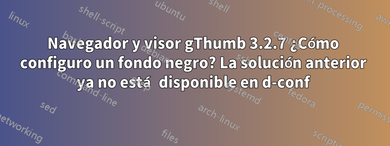 Navegador y visor gThumb 3.2.7 ¿Cómo configuro un fondo negro? La solución anterior ya no está disponible en d-conf