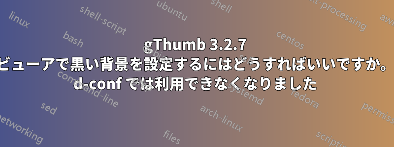 gThumb 3.2.7 ブラウザとビューアで黒い背景を設定するにはどうすればいいですか。古い修正は d-conf では利用できなくなりました