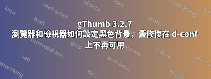 gThumb 3.2.7 瀏覽器和檢視器如何設定黑色背景，舊修復在 d-conf 上不再可用