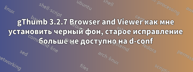 gThumb 3.2.7 Browser and Viewer как мне установить черный фон, старое исправление больше не доступно на d-conf