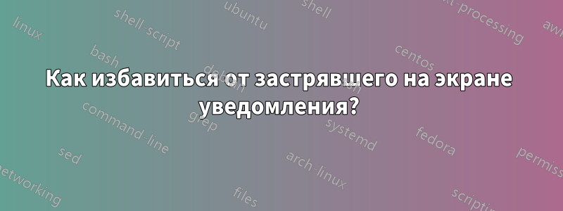 Как избавиться от застрявшего на экране уведомления?