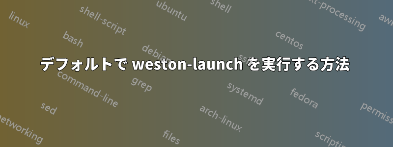 デフォルトで weston-launch を実行する方法