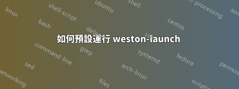 如何預設運行 weston-launch