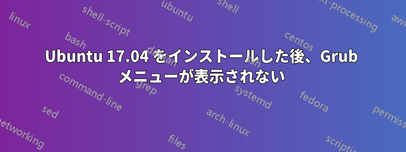 Ubuntu 17.04 をインストールした後、Grub メニューが表示されない