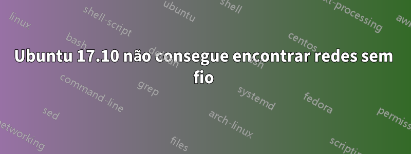 Ubuntu 17.10 não consegue encontrar redes sem fio