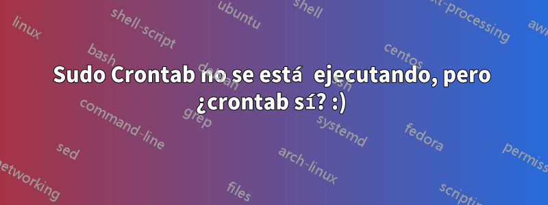 Sudo Crontab no se está ejecutando, pero ¿crontab sí? :)