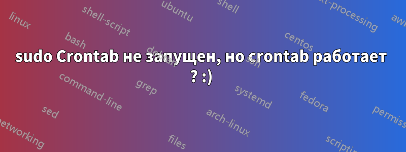 sudo Crontab не запущен, но crontab работает ? :)