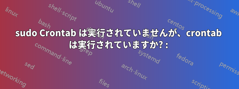 sudo Crontab は実行されていませんが、crontab は実行されていますか? :)