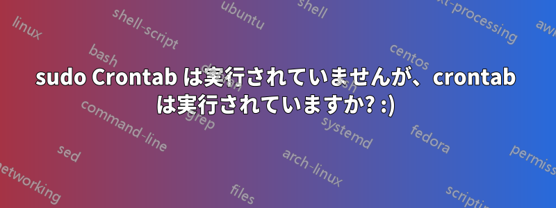 sudo Crontab は実行されていませんが、crontab は実行されていますか? :)