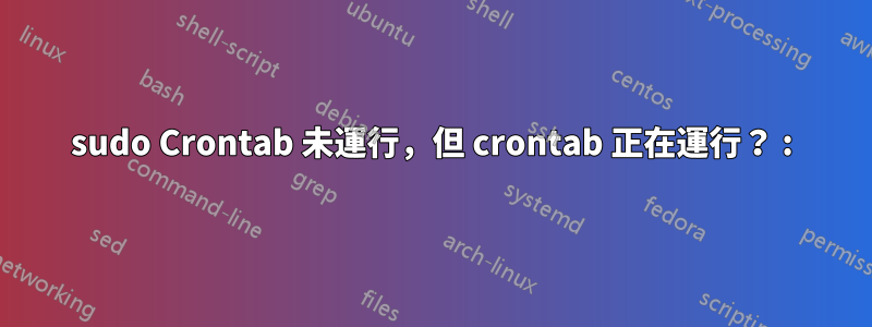 sudo Crontab 未運行,但 crontab 正在運行? :)