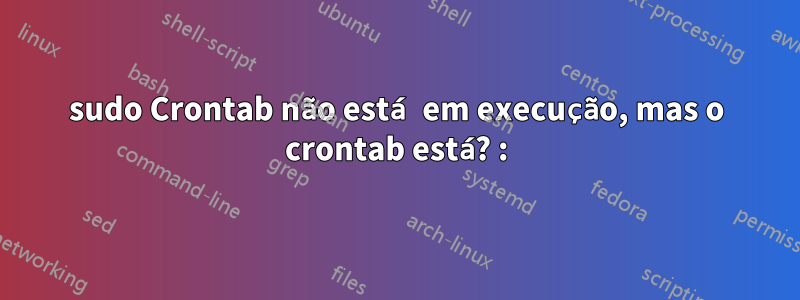 sudo Crontab não está em execução, mas o crontab está? :)