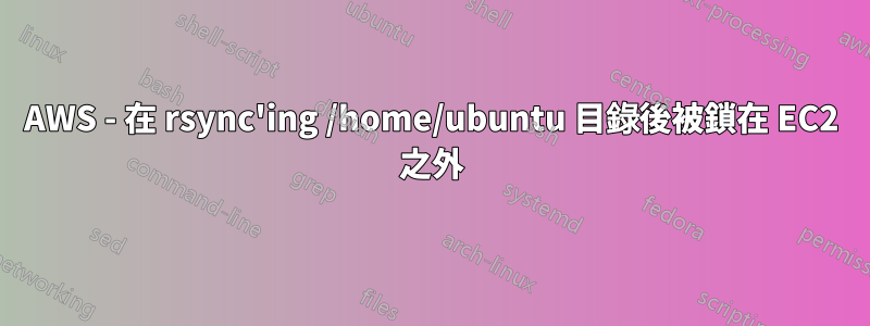 AWS - 在 rsync'ing /home/ubuntu 目錄後被鎖在 EC2 之外