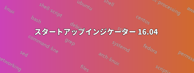 スタートアップインジケーター 16.04