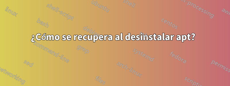 ¿Cómo se recupera al desinstalar apt? 