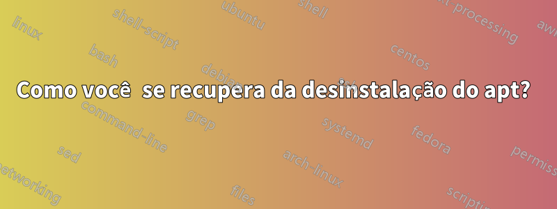 Como você se recupera da desinstalação do apt? 