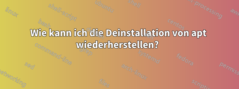 Wie kann ich die Deinstallation von apt wiederherstellen? 