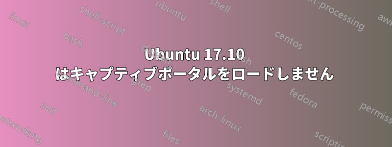 Ubuntu 17.10 はキャプティブポータルをロードしません