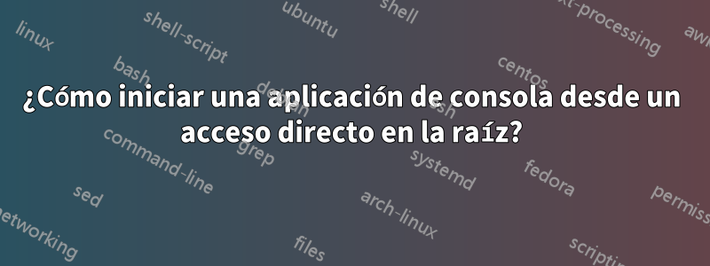 ¿Cómo iniciar una aplicación de consola desde un acceso directo en la raíz?