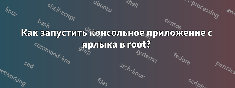 Как запустить консольное приложение с ярлыка в root?