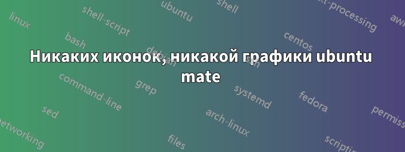 Никаких иконок, никакой графики ubuntu mate