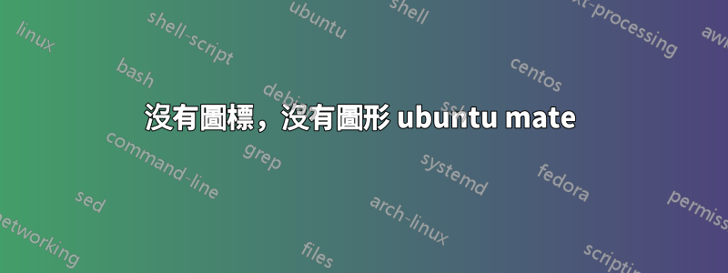 沒有圖標，沒有圖形 ubuntu mate