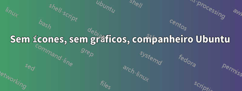 Sem ícones, sem gráficos, companheiro Ubuntu