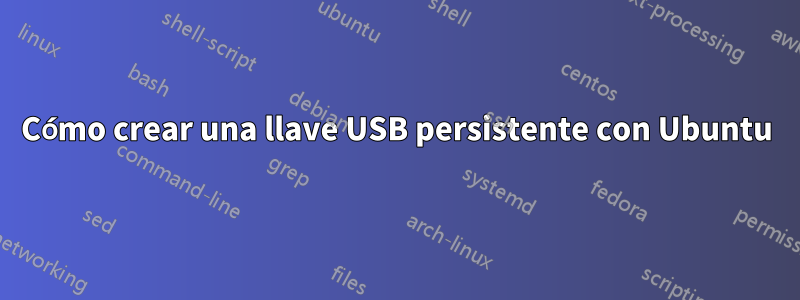 Cómo crear una llave USB persistente con Ubuntu