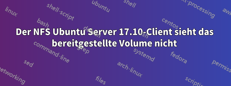 Der NFS Ubuntu Server 17.10-Client sieht das bereitgestellte Volume nicht