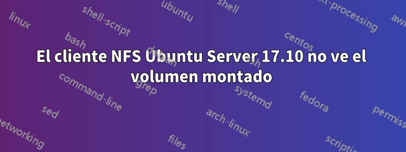 El cliente NFS Ubuntu Server 17.10 no ve el volumen montado