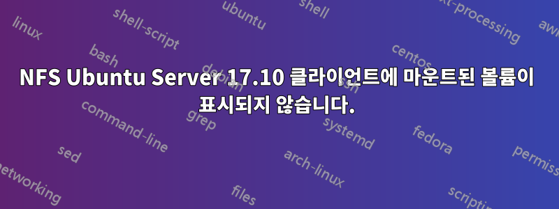 NFS Ubuntu Server 17.10 클라이언트에 마운트된 볼륨이 표시되지 않습니다.