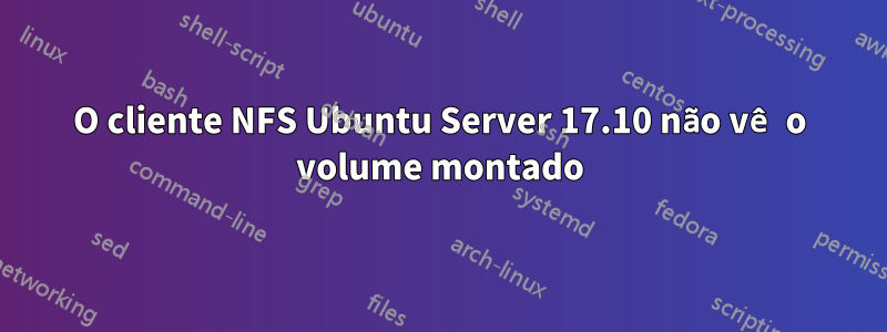 O cliente NFS Ubuntu Server 17.10 não vê o volume montado