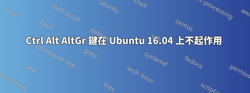 Ctrl Alt AltGr 鍵在 Ubuntu 16.04 上不起作用