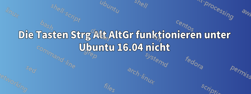 Die Tasten Strg Alt AltGr funktionieren unter Ubuntu 16.04 nicht