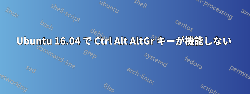 Ubuntu 16.04 で Ctrl Alt AltGr キーが機能しない