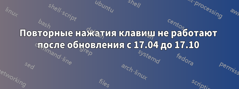 Повторные нажатия клавиш не работают после обновления с 17.04 до 17.10